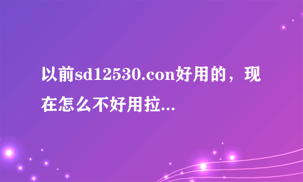 以前sd12530.con好用的，现在怎么不好用拉，又谁知道吗？