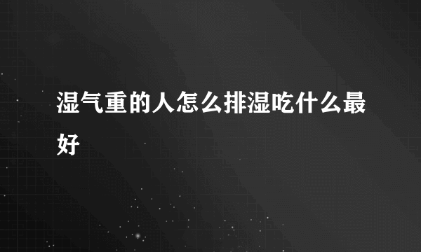 湿气重的人怎么排湿吃什么最好