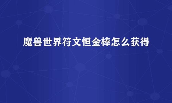 魔兽世界符文恒金棒怎么获得