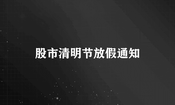 股市清明节放假通知