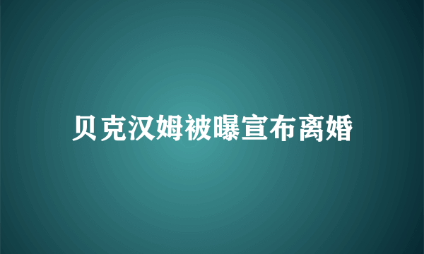 贝克汉姆被曝宣布离婚