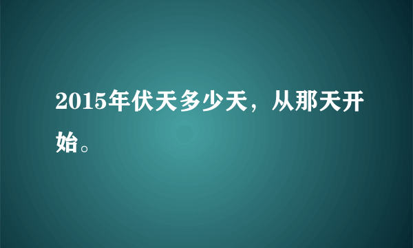 2015年伏天多少天，从那天开始。