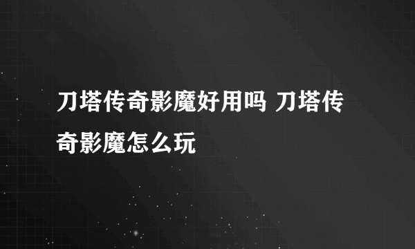 刀塔传奇影魔好用吗 刀塔传奇影魔怎么玩