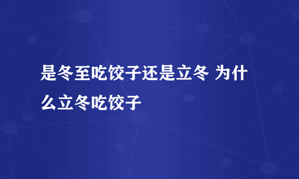 是冬至吃饺子还是立冬 为什么立冬吃饺子