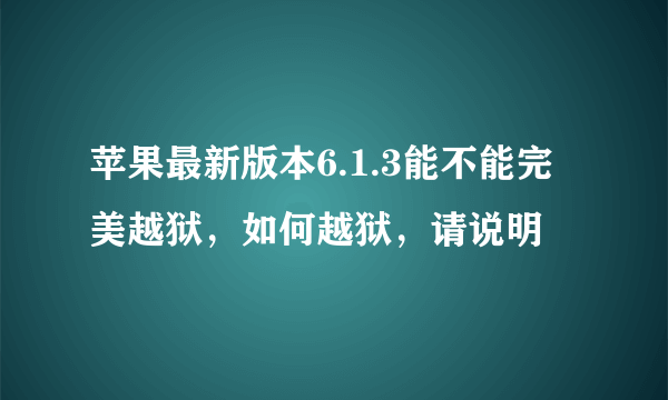 苹果最新版本6.1.3能不能完美越狱，如何越狱，请说明