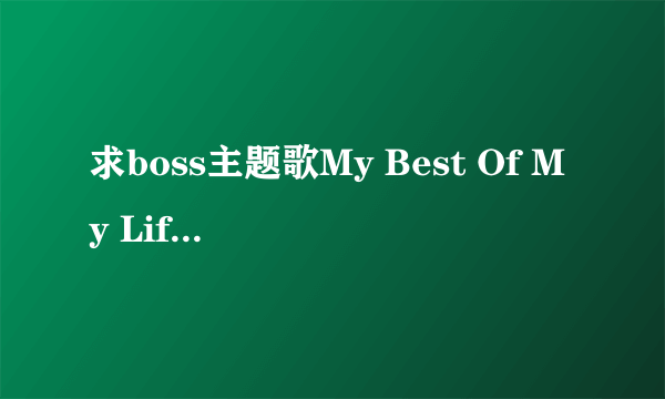 求boss主题歌My Best Of My Life的罗马拼音