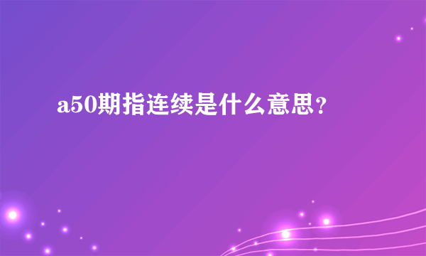 a50期指连续是什么意思？