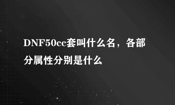 DNF50cc套叫什么名，各部分属性分别是什么