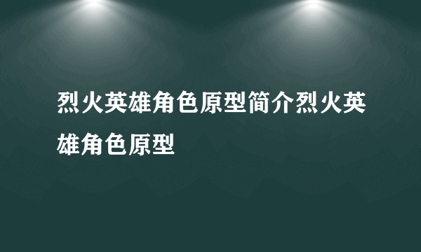 烈火英雄角色原型简介烈火英雄角色原型