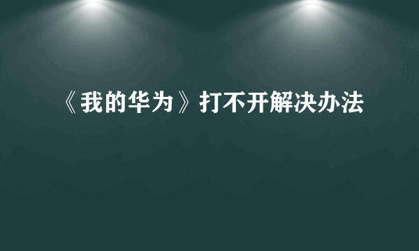 《我的华为》打不开解决办法