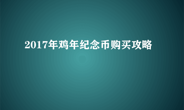 2017年鸡年纪念币购买攻略