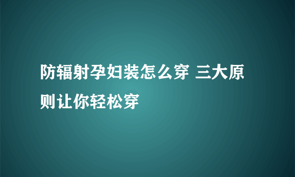 防辐射孕妇装怎么穿 三大原则让你轻松穿