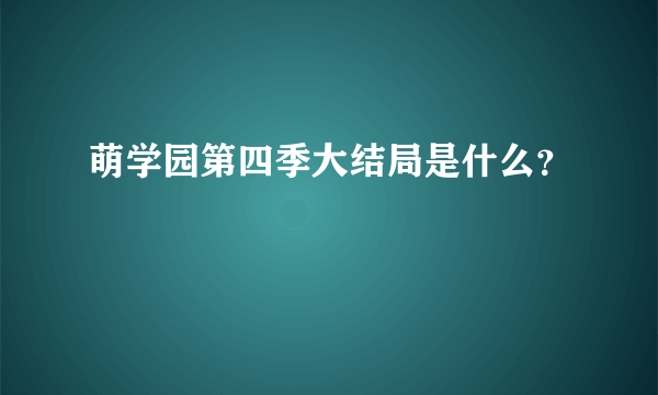 萌学园第四季大结局是什么？