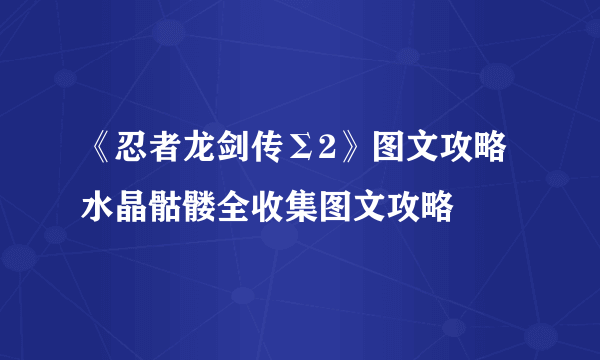 《忍者龙剑传Σ2》图文攻略 水晶骷髅全收集图文攻略