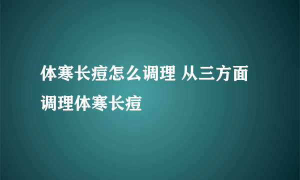 体寒长痘怎么调理 从三方面调理体寒长痘