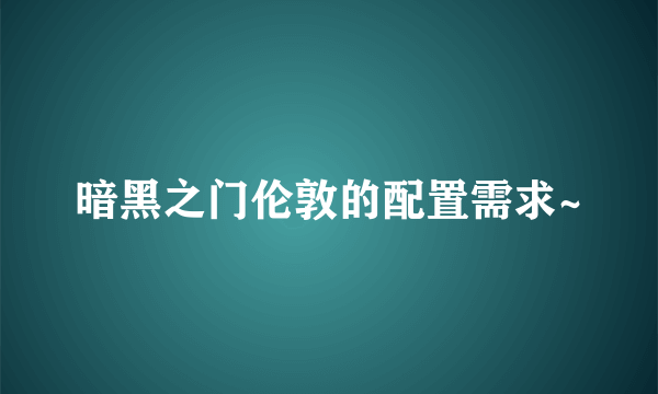 暗黑之门伦敦的配置需求~