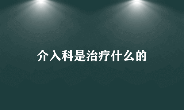 介入科是治疗什么的