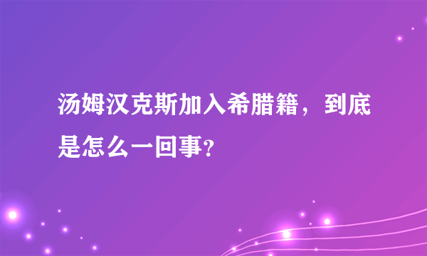 汤姆汉克斯加入希腊籍，到底是怎么一回事？