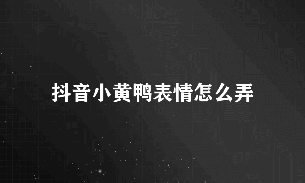 抖音小黄鸭表情怎么弄