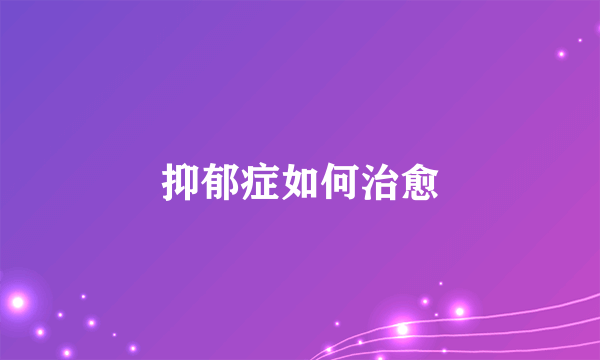 抑郁症如何治愈