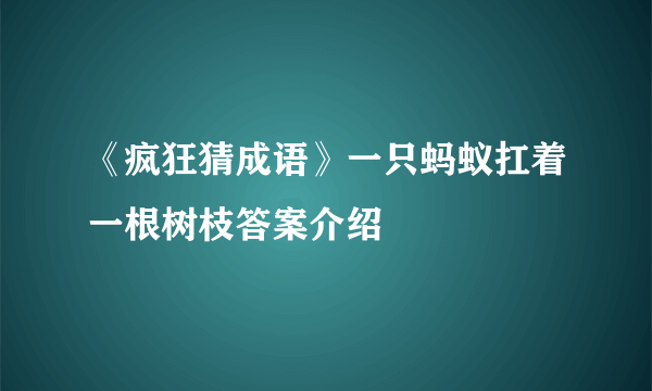 《疯狂猜成语》一只蚂蚁扛着一根树枝答案介绍