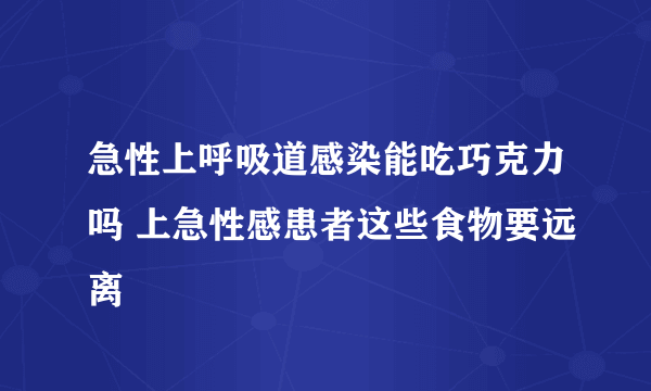 急性上呼吸道感染能吃巧克力吗 上急性感患者这些食物要远离