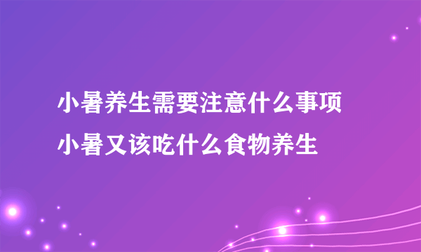 小暑养生需要注意什么事项 小暑又该吃什么食物养生