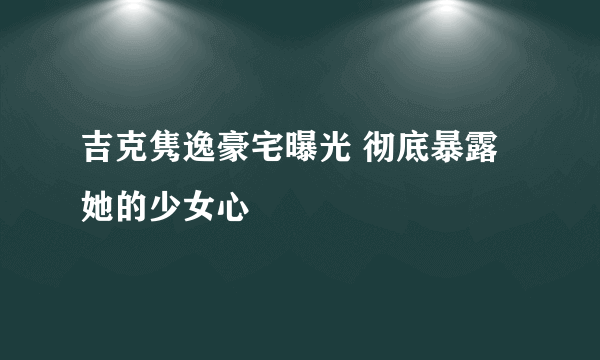 吉克隽逸豪宅曝光 彻底暴露她的少女心