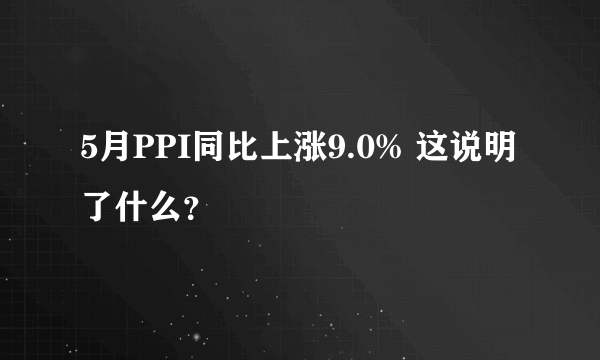 5月PPI同比上涨9.0% 这说明了什么？