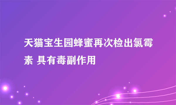 天猫宝生园蜂蜜再次检出氯霉素 具有毒副作用