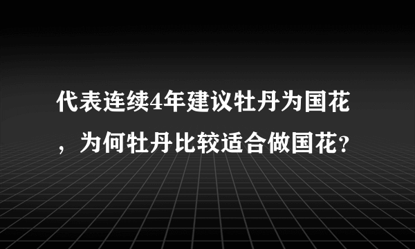 代表连续4年建议牡丹为国花，为何牡丹比较适合做国花？