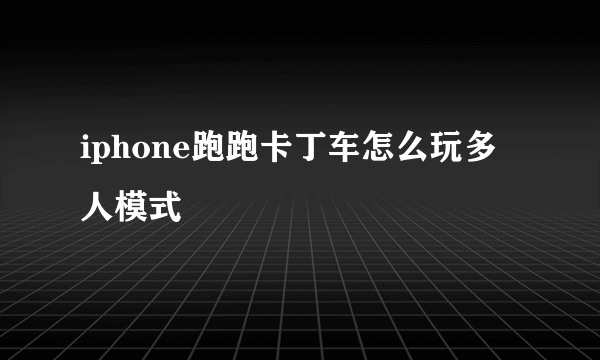 iphone跑跑卡丁车怎么玩多人模式