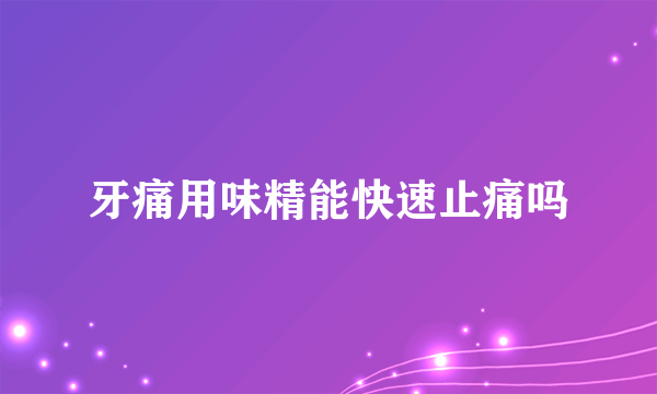 牙痛用味精能快速止痛吗