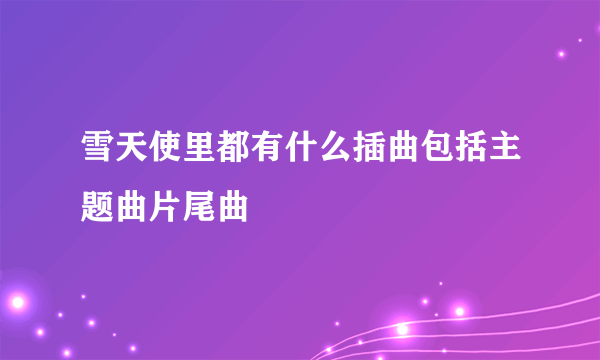 雪天使里都有什么插曲包括主题曲片尾曲