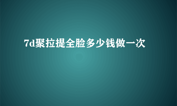 7d聚拉提全脸多少钱做一次