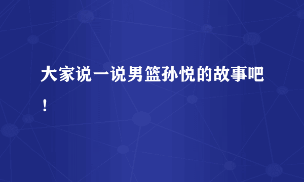 大家说一说男篮孙悦的故事吧！