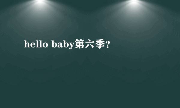 hello baby第六季？