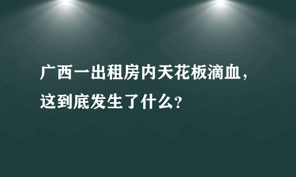 广西一出租房内天花板滴血，这到底发生了什么？