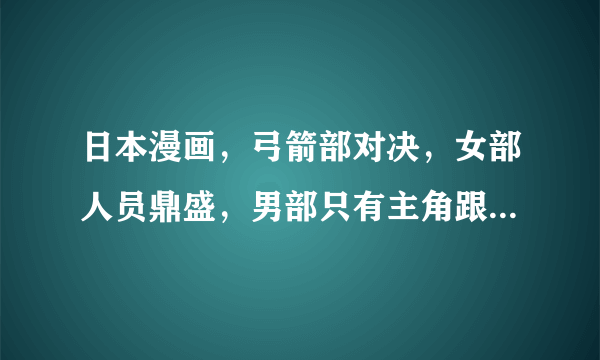 日本漫画，弓箭部对决，女部人员鼎盛，男部只有主角跟猥琐师兄，猥琐师兄每天的日常就是抱着箭垛做活塞？