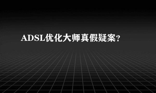 ADSL优化大师真假疑案？