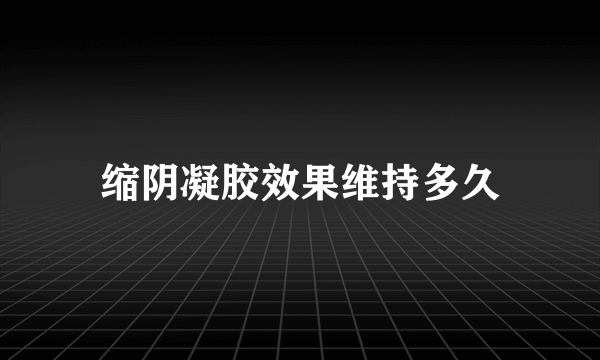 缩阴凝胶效果维持多久