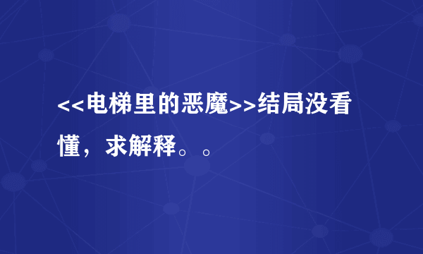 <<电梯里的恶魔>>结局没看懂，求解释。。