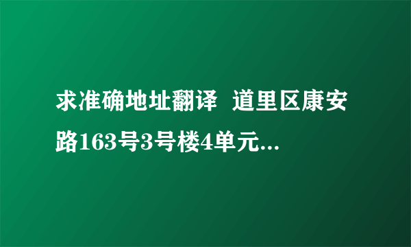 求准确地址翻译  道里区康安路163号3号楼4单元203室  道里区康安路康健小区3号楼4单元203室  求以上两个地址的准确英文翻译, 希望大家帮忙