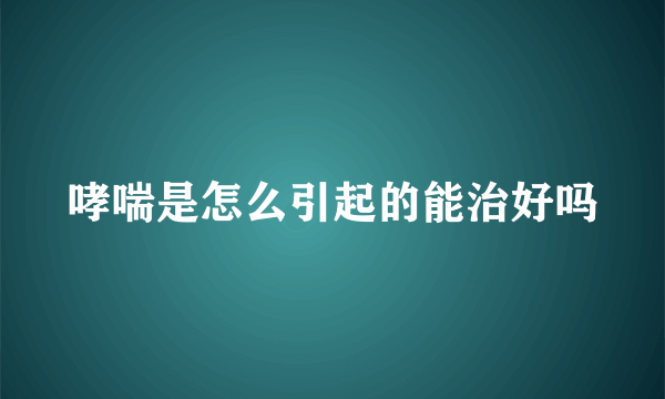 哮喘是怎么引起的能治好吗