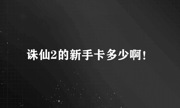 诛仙2的新手卡多少啊！