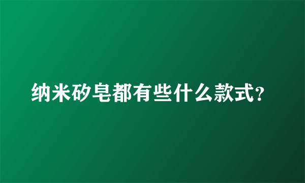 纳米矽皂都有些什么款式？