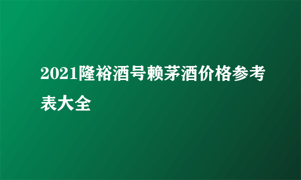 2021隆裕酒号赖茅酒价格参考表大全