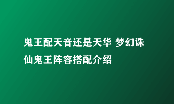 鬼王配天音还是天华 梦幻诛仙鬼王阵容搭配介绍