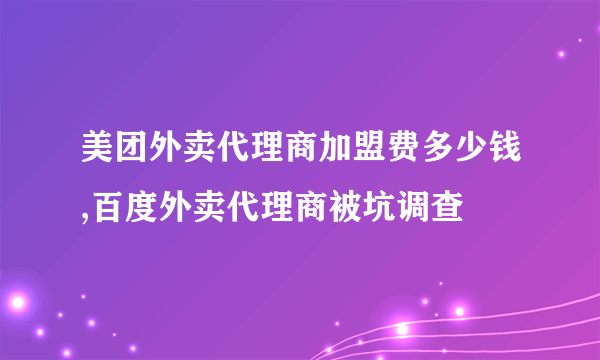 美团外卖代理商加盟费多少钱,百度外卖代理商被坑调查