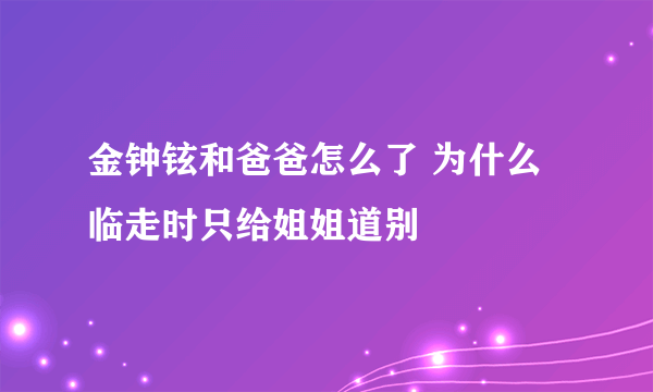 金钟铉和爸爸怎么了 为什么临走时只给姐姐道别